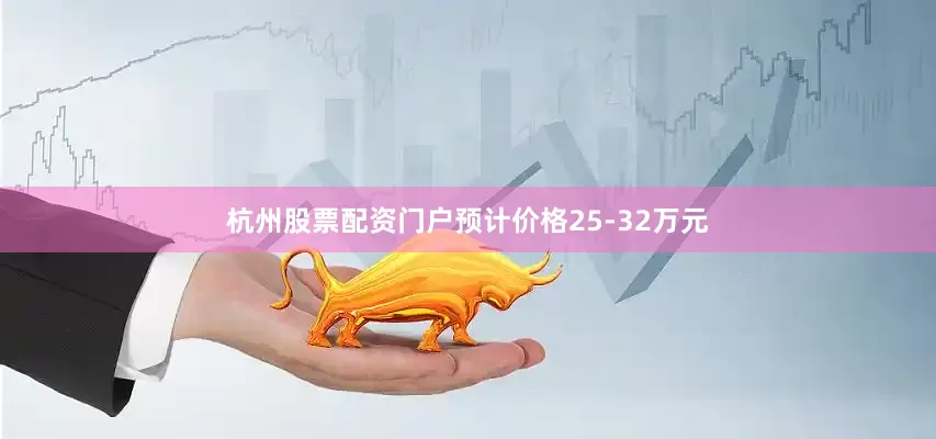 杭州股票配资门户预计价格25-32万元