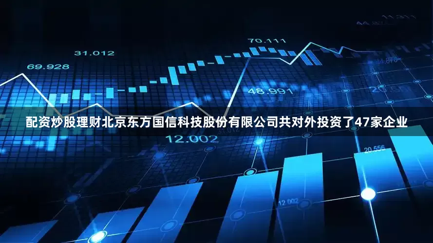 配资炒股理财北京东方国信科技股份有限公司共对外投资了47家企业