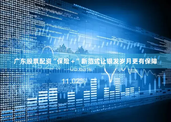 广东股票配资“保险＋”新范式让银发岁月更有保障