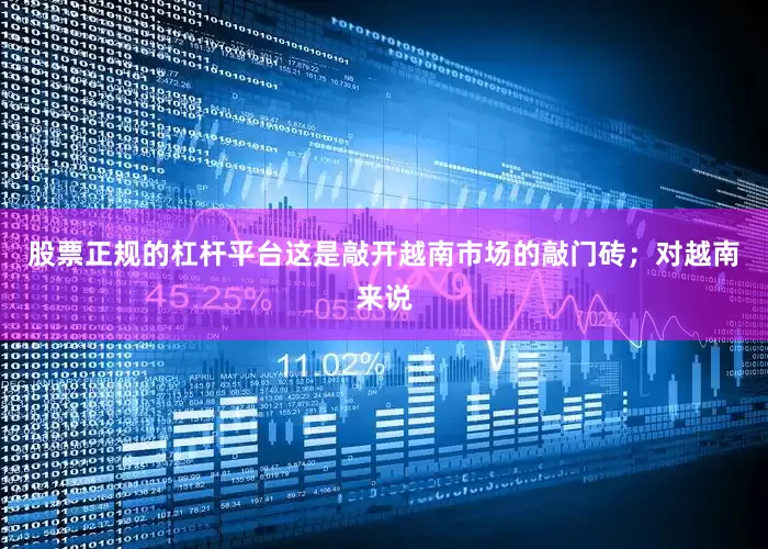 股票正规的杠杆平台这是敲开越南市场的敲门砖；对越南来说