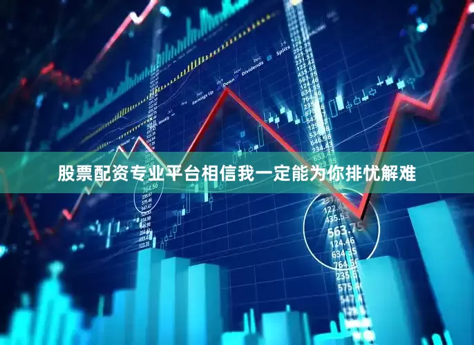 股票配资专业平台相信我一定能为你排忧解难