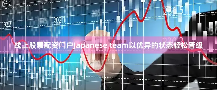 线上股票配资门户Japanese team以优异的状态轻松晋级