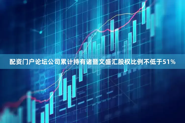 配资门户论坛公司累计持有诸暨文盛汇股权比例不低于51%