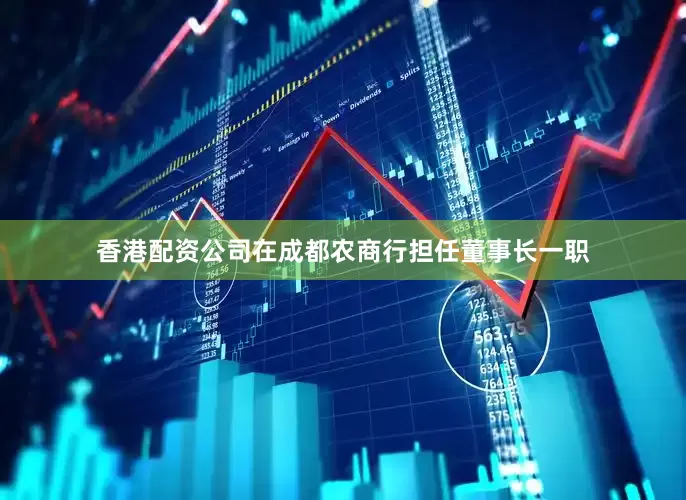 香港配资公司在成都农商行担任董事长一职