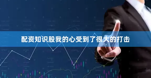配资知识股我的心受到了很大的打击