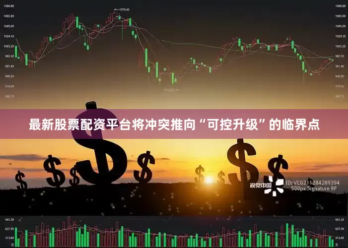 最新股票配资平台将冲突推向“可控升级”的临界点