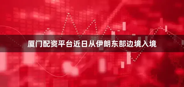 厦门配资平台近日从伊朗东部边境入境