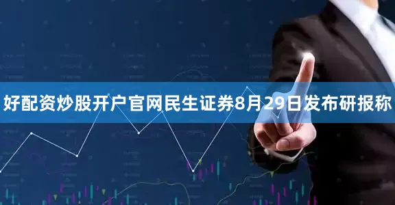 好配资炒股开户官网民生证券8月29日发布研报称