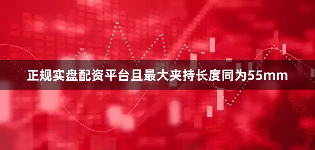 正规实盘配资平台且最大夹持长度同为55mm