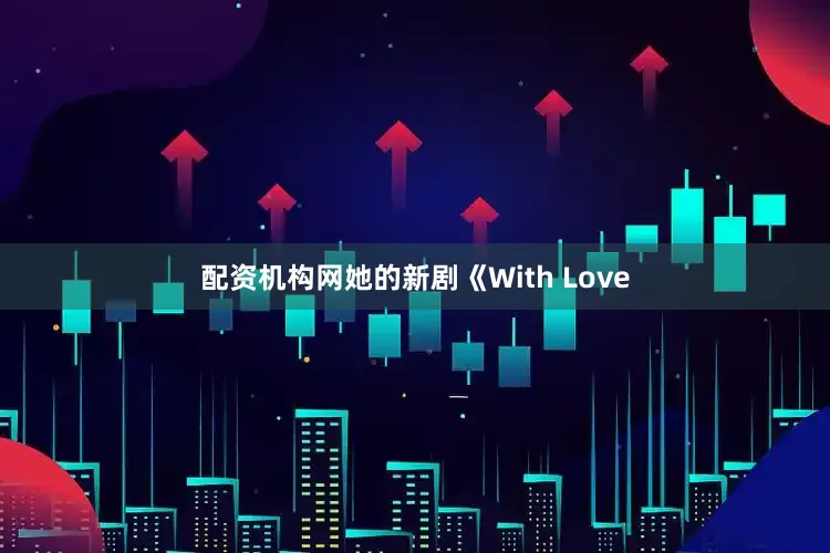 配资机构网她的新剧《With Love