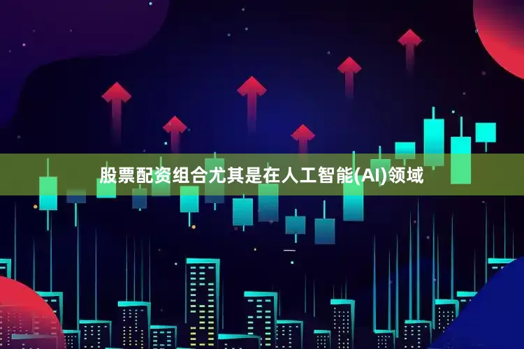 股票配资组合尤其是在人工智能(AI)领域