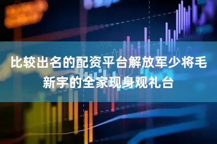 比较出名的配资平台解放军少将毛新宇的全家现身观礼台