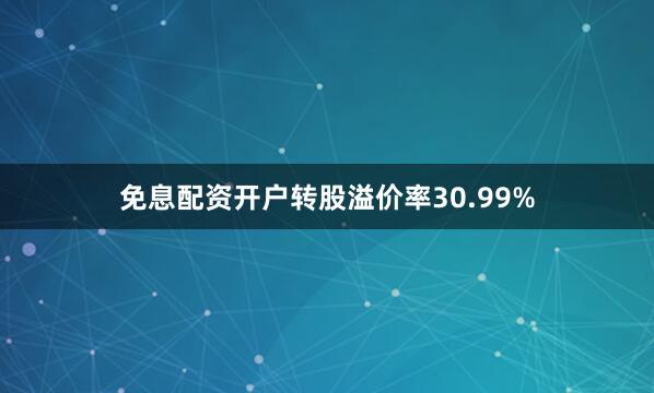 免息配资开户转股溢价率30.99%