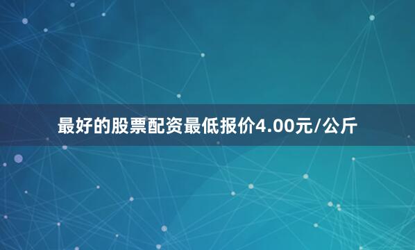 最好的股票配资最低报价4.00元/公斤