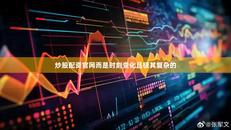 炒股配资官网而是时刻变化且极其复杂的