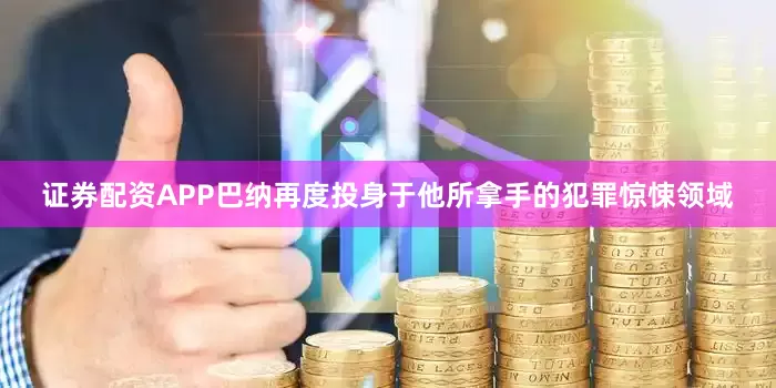 证券配资APP巴纳再度投身于他所拿手的犯罪惊悚领域