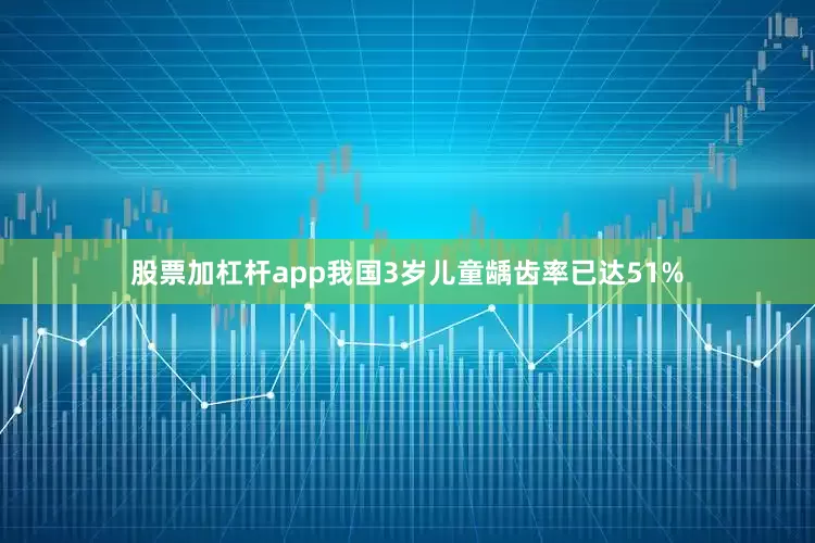 股票加杠杆app我国3岁儿童龋齿率已达51%