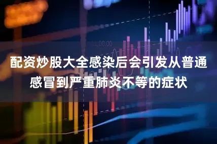 配资炒股大全感染后会引发从普通感冒到严重肺炎不等的症状