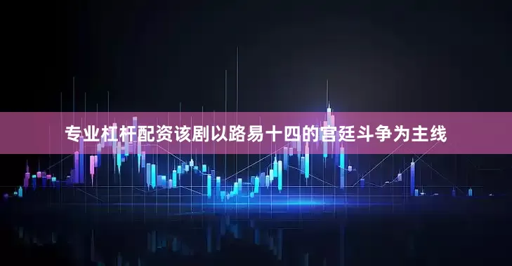 专业杠杆配资该剧以路易十四的宫廷斗争为主线