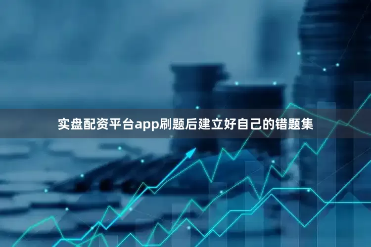 实盘配资平台app刷题后建立好自己的错题集