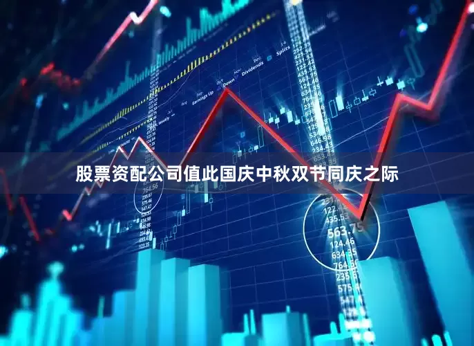 股票资配公司值此国庆中秋双节同庆之际