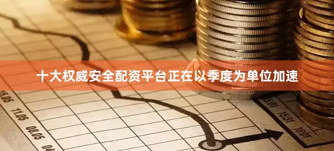 十大权威安全配资平台正在以季度为单位加速
