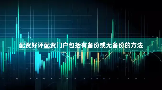 配资好评配资门户包括有备份或无备份的方法