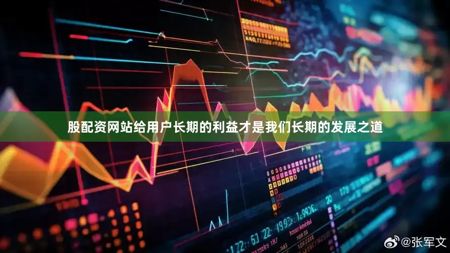 股配资网站给用户长期的利益才是我们长期的发展之道