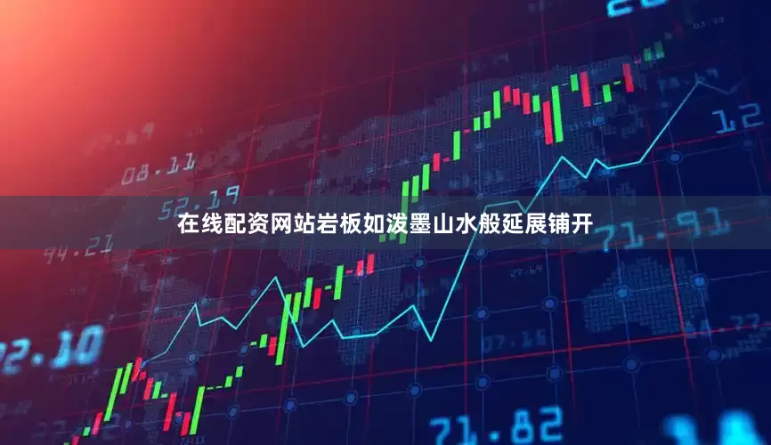 在线配资网站岩板如泼墨山水般延展铺开