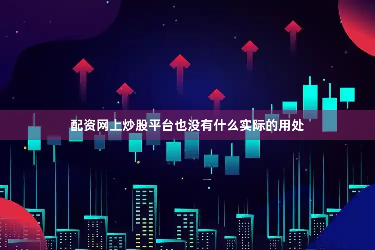 配资网上炒股平台也没有什么实际的用处