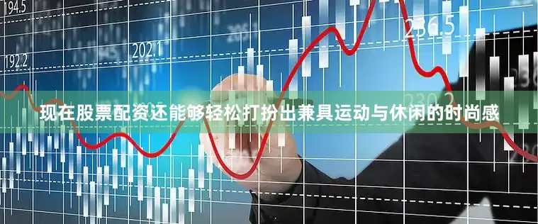 现在股票配资还能够轻松打扮出兼具运动与休闲的时尚感