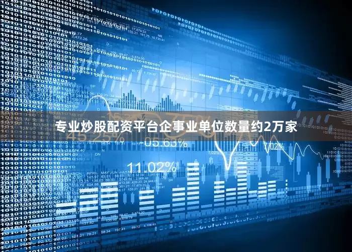 专业炒股配资平台企事业单位数量约2万家