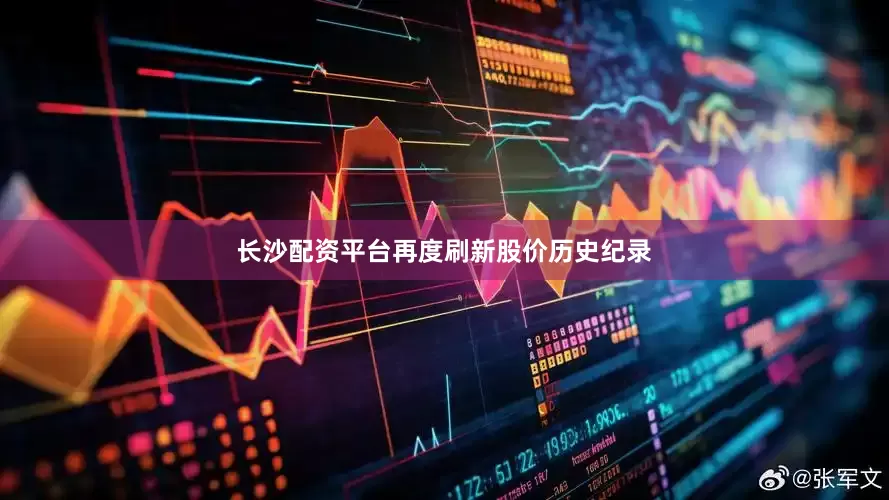 长沙配资平台再度刷新股价历史纪录