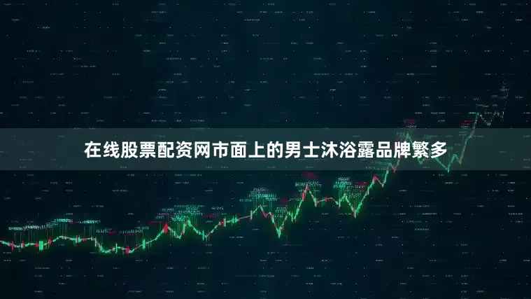在线股票配资网市面上的男士沐浴露品牌繁多