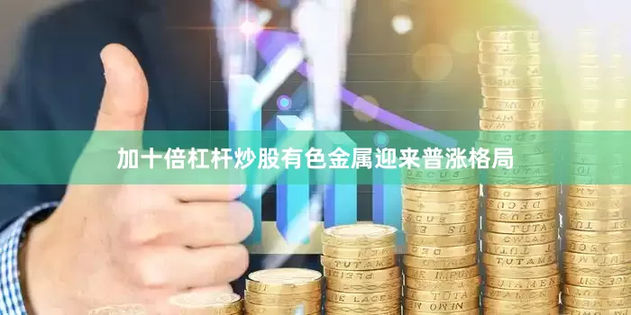 加十倍杠杆炒股有色金属迎来普涨格局