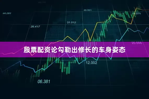 股票配资论勾勒出修长的车身姿态