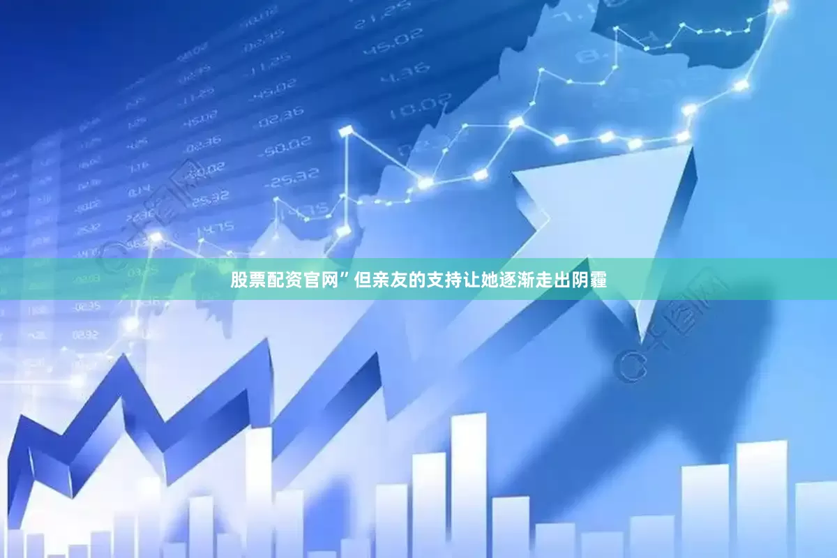 股票配资官网”但亲友的支持让她逐渐走出阴霾