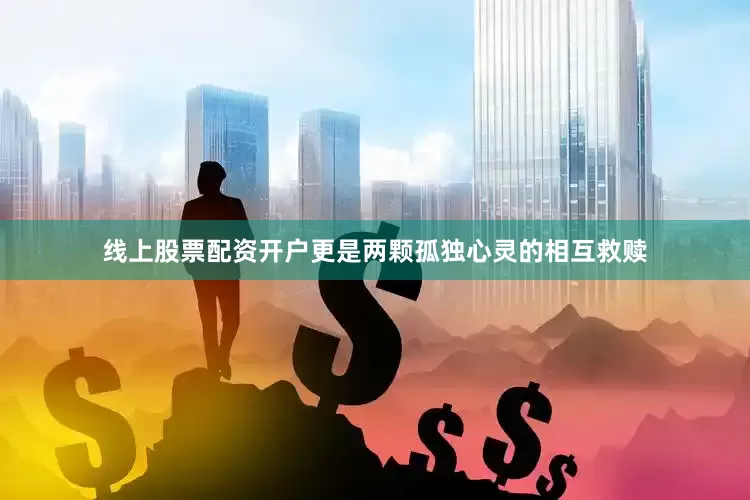 线上股票配资开户更是两颗孤独心灵的相互救赎
