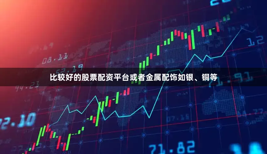 比较好的股票配资平台或者金属配饰如银、铜等