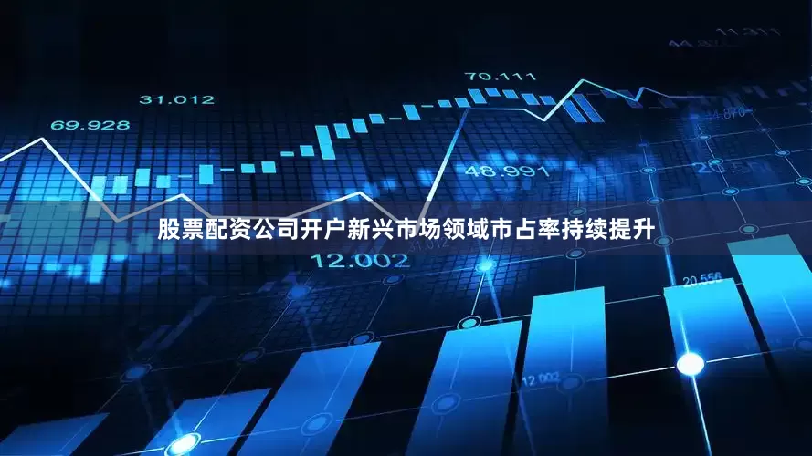 股票配资公司开户新兴市场领域市占率持续提升
