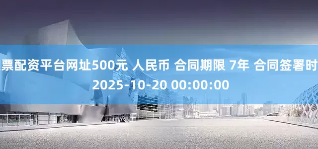 股票配资平台网址500元 人民币 合同期限 7年 合同签署时间 2025-10-20 00:00:00