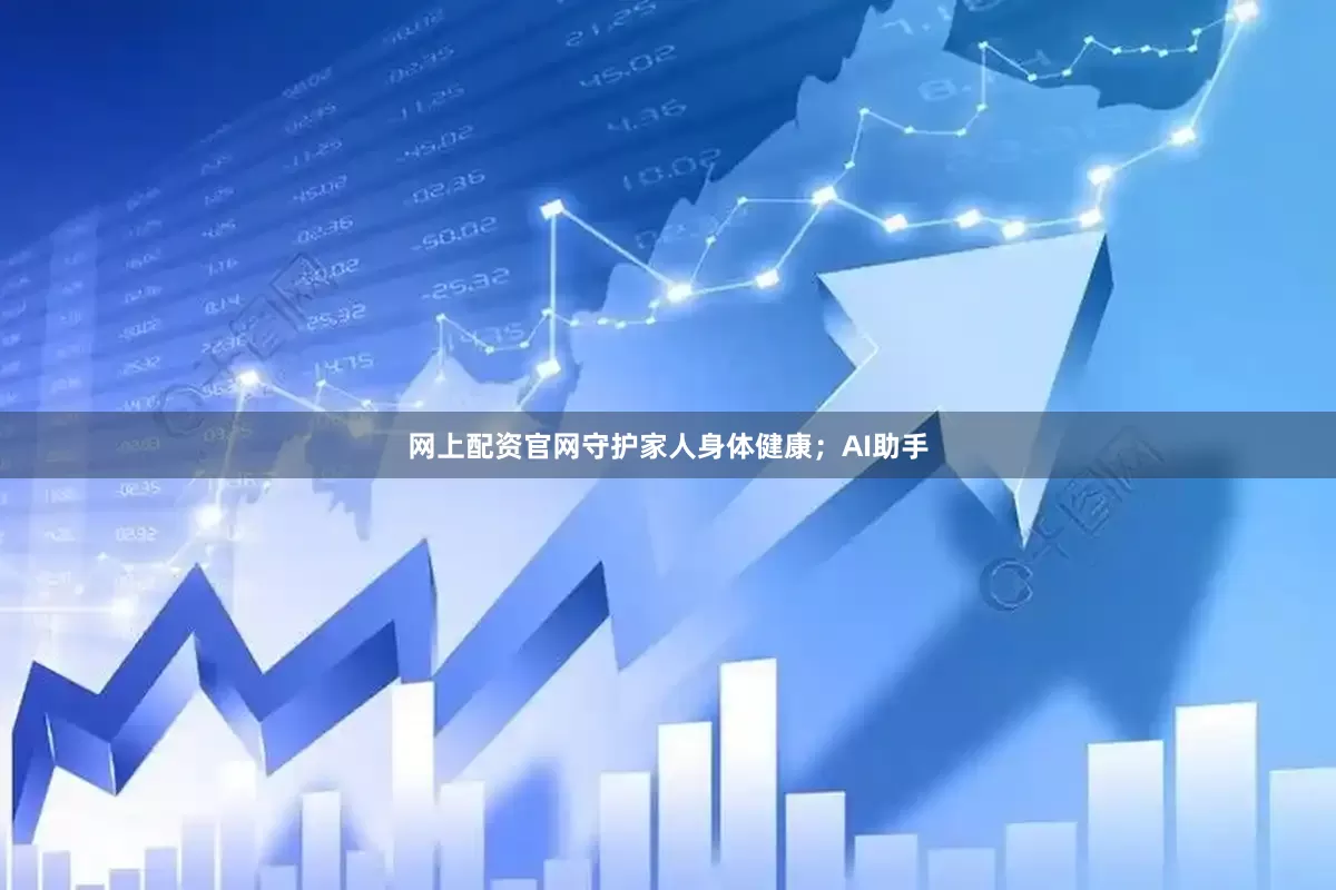 网上配资官网守护家人身体健康；AI助手